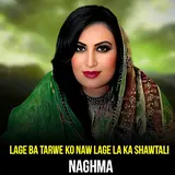 Naghma — Lage Ba Tarwe Ko Naw Lage La Ka Shawtali